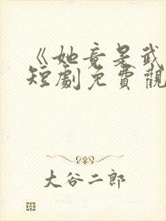 《她竟是武圣》短剧免费观看全集