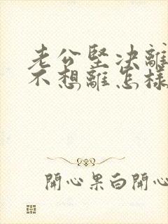 老公坚决离婚我不想离怎样解决