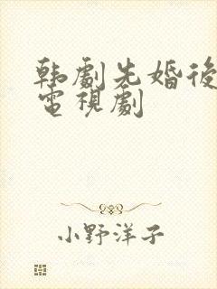 韩剧先婚后爱的电视剧