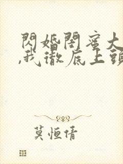 闪婚闺蜜大哥后,我彻底上头