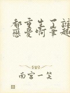 都重生了谁还谈恋爱啊笔趣阁