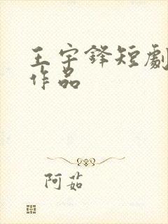 王宇锋短剧全部作品