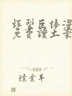 炸裂巨棒漫画画免费读土豪版