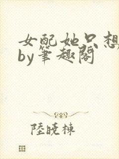 女配她只想被渣by笔趣阁