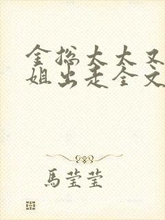 金总太太又带小姐出走全文免费阅读笔趣阁