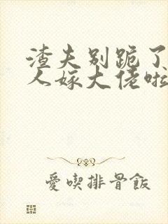 渣夫别跪了,夫人嫁大佬啦