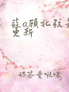 苏o顾北弦最近更新