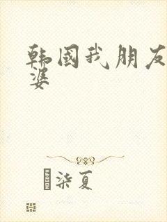 韩国我朋友的老婆