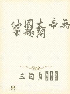 仙国大帝无弹窗笔趣阁