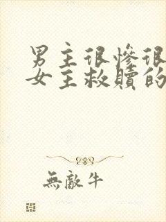 男主很惨很卑微女主救赎的小说