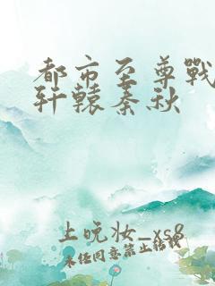 都市至尊战神宁轩辕秦秋