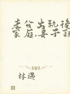 老公出轨后回归家庭,妻子该如何应对