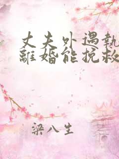 丈夫外遇执意要离婚能挽救吗