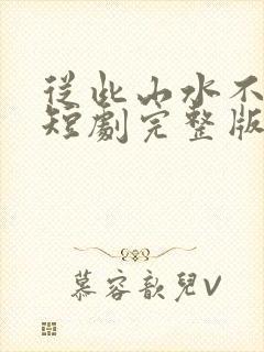 从此山水不相逢短剧完整版
