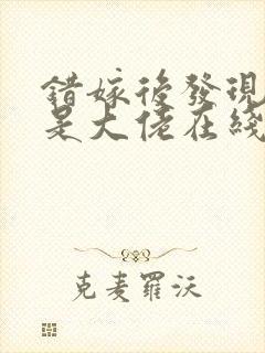 错嫁后发现老公是大佬在线阅读阅读全文