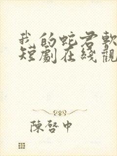 我的蛇君软又妖短剧在线观看