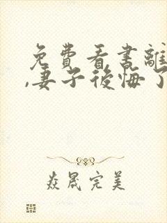 免费看书离婚后,妻子后悔了