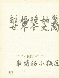 离婚后她惊艳了世界全文阅读小说