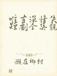 唯有深情失所有短剧全集观看