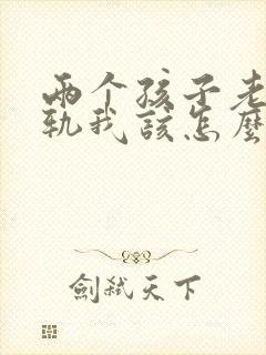 两个孩子老公出轨我该怎么办