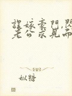 误嫁豪门,闪婚老公求见面新章节