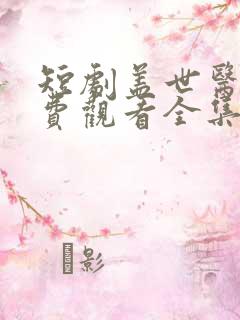 短剧盖世医圣免费观看全集高清