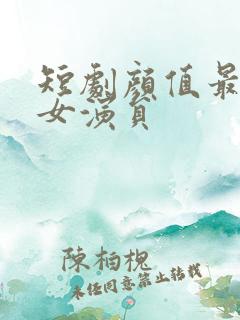 短剧颜值最高的女演员