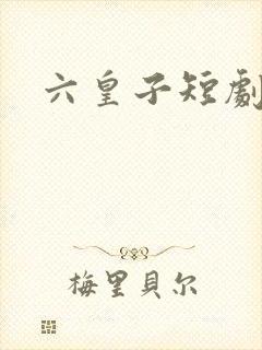 六皇子短剧