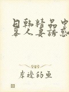 日韩精品中文字幕人妻诱惑