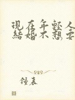 现在年轻人不想结婚不想要孩子怎么办