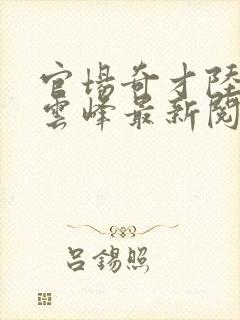 官场奇才陆羽刘云峰最新阅读