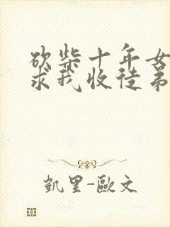 砍柴十年女仙跪求我收徒弟漫画免费阅读