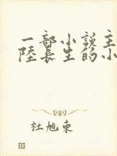 一部小说主角叫陆长生的小说