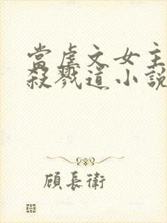 当虐文女主修了杀戮道小说全文阅读