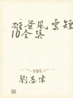 雄爸风云短剧110全集