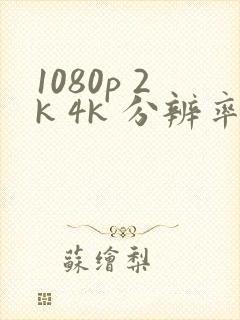 1080p 2k 4k 分辨率