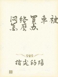 网络买车被骗了怎么办