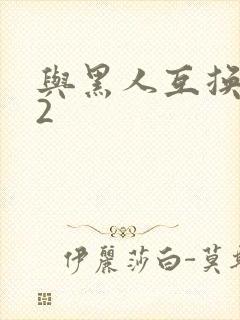 与黑人互换娇妻2