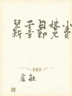 儿子日娘小说最新章节免费阅读