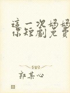 这一次妈妈来救你短剧免费观看