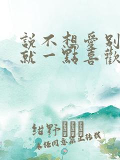 说不想爱别说谎就一点喜欢