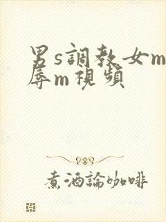 男s调教女m羞辱m视频