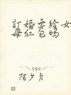 订婚要给女方父母红包吗