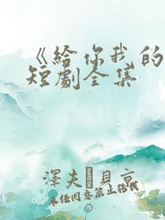 《给你我的心》短剧全集