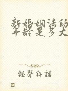 新婚姻法的结婚年龄是多大