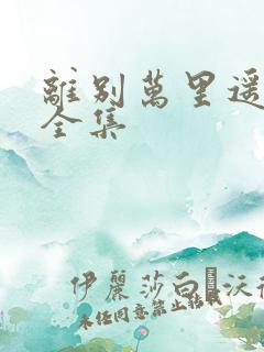 离别万里遥无期全集