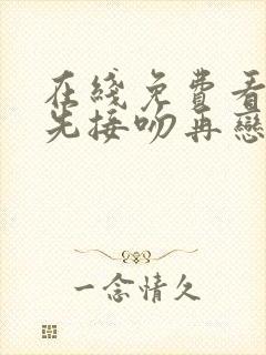 在线免费看综艺先接吻再恋爱蓝光版