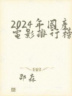 2024年国产电影排行榜前十名