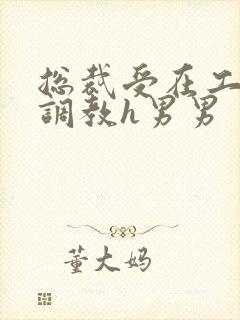 总裁受在工地被调教h男男