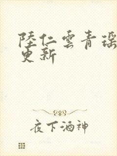 陆仁云青瑶今日更新